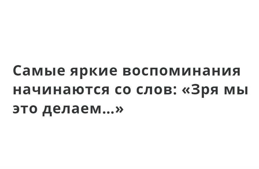 Самые яркие воспоминания начинаются со слов Зря мы это делаем