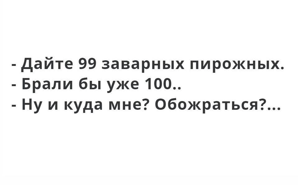 дайте 99 заварных пирожных Брали бы уже 100 Ну и куда мне Обожраться