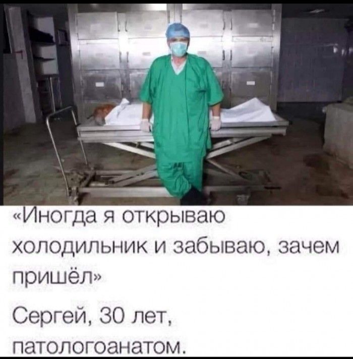 ногда я открываю холодильник и забываю зачем пришёл Сергей 30 лет патологоанатом