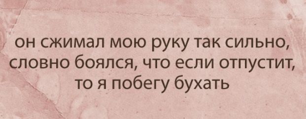 ОН СЖИМдЛ МОЮ руку ТдК СИЛЬНО словно боялся что если отпустит то я побегу бухать