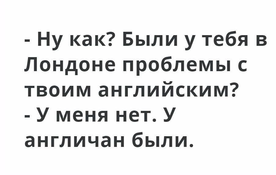 Ну как Были у тебя в Лондоне проблемы с твоим английским У меня нет У англичан были