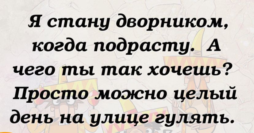 Я стану дворником когда подрасту А чего ты так хочешь Просто можно целый день на улице гулять