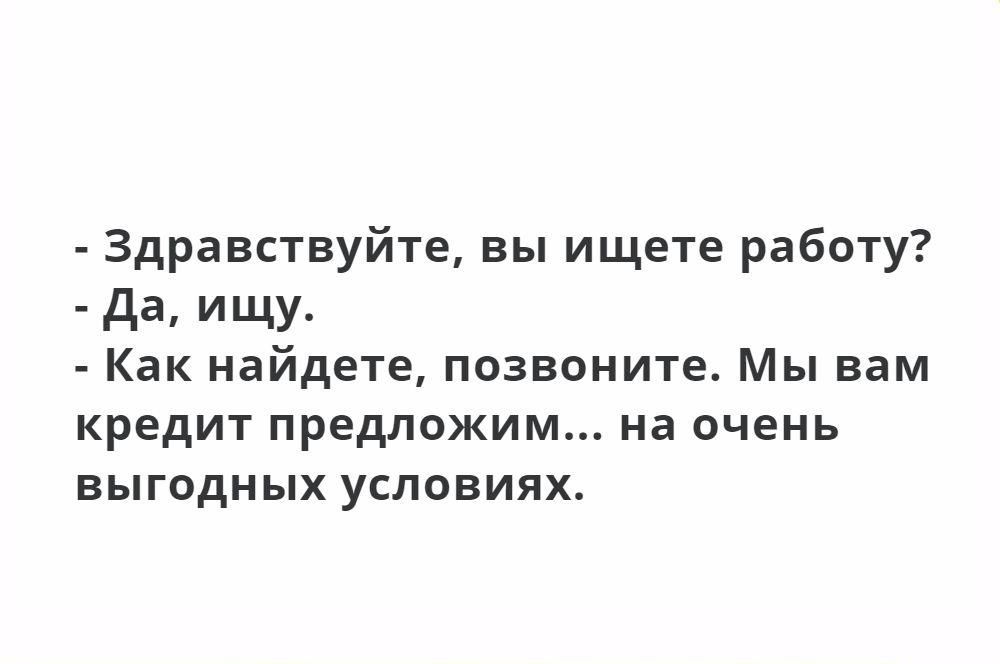 Здравствуйте вы ищете работу да ИЩУ Как найдете позвоните Мы вам кредит предложим на очень выгодных условиях