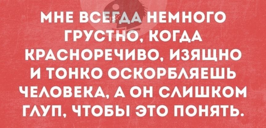 мнЕ ВСЕГАА нЕмного грустно КОГАА КРАСНОРЕЧИВО изящно итонкооскорвжяЕшь _ЧЕАоВЕКААон_САишком гжуп чтоЕыэю понять
