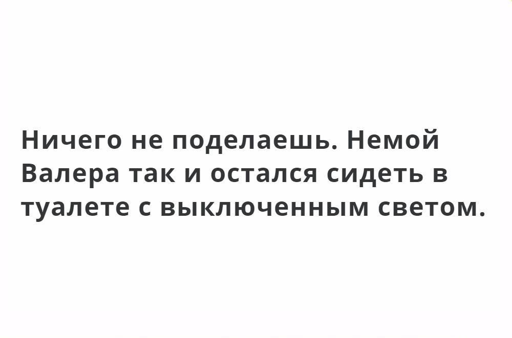 Ничего не поделаешь Немой Валера так и остался сидеть в туалете с выключенным светом