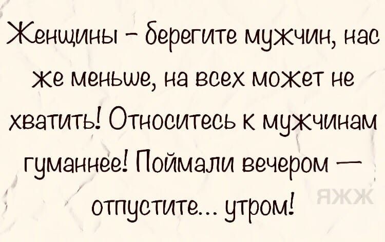 Относитесь к мужчинам гуманнее,поймал вечером,утром отпустите. Мужиков поймали вечером отпустите утром. Женщина относится к мужчине гуманней поймала вечером отпусти утром. Картинка Поймайте вечером отпустите утром.