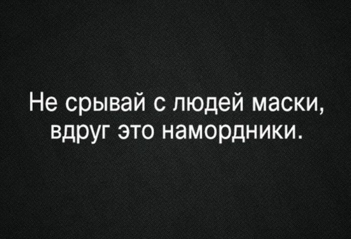 Не срывай с людей маски вдруг это намордники