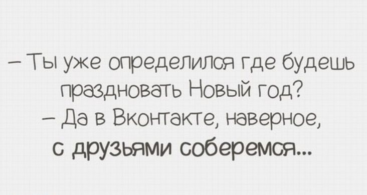 Ты уже определился где будешь правдновать Новый год Да в Вконтакге наверное с друзьями соберемся