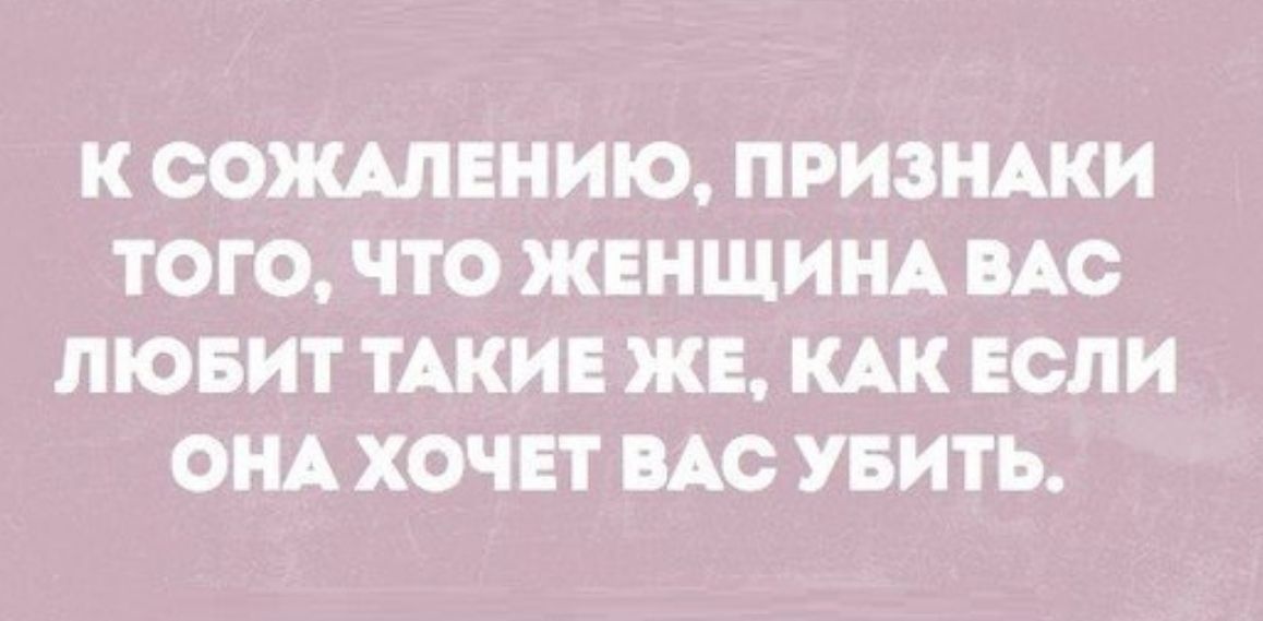 К СОЖАЛЕНИЮ ПРИЗНАКИ ТОГО ЧТО ЖЕНЩИНА ВАС ЛЮБИТ ТАКИЕ ЖЕ КАК ЕСЛИ ОНА ХОЧЕТ ВАС УБИТЬ