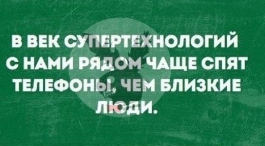 В ВЕК ОУПЕПЕХНОЛОГИЙ С НАМИ РЯДОМ ЧАЩЕ СПЯТ ТЕЛЕФОНЫ ЧЕМ БЛИЗКИЕ ЛЮДИ