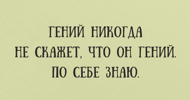 ГЕНИЙ НИКОГДА НЕ СНАЖЕТ ЧТО ОН ГЕНИЙ ПО СЕБЕ ЗНАЮ