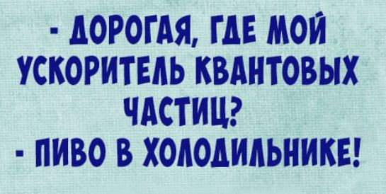 МРОГАЯ ГДЕ МОИ УСКОРИТЕИЬ КВАНТОВЫХ ЧАСТИЦ ПИВО В ХОЛОДИЛЬНИКИ