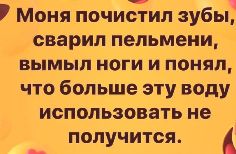 Моня почиЁил зубы сварил пельмени вымыл ноги и понял что больше эту воду использовать не __ получится