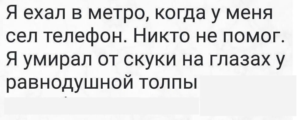 Я ехал в метро когда у меня сел телефон Никто не помог Я умирал от скуки на глазах у равнодушной толпы