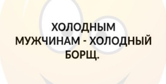 ХОЛОДНЫМ МУЖЧИНАМ ХОЛОДНЫЙ БОРЩ