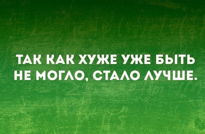 ТАК КАК ХУЖЕ УЖЕ БЫТЬ НЕ МОГАО СТААО АУЧШЕ