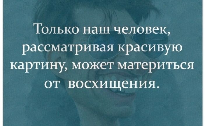 Только наш человек рассматривая красивую картину может материться от восхищения