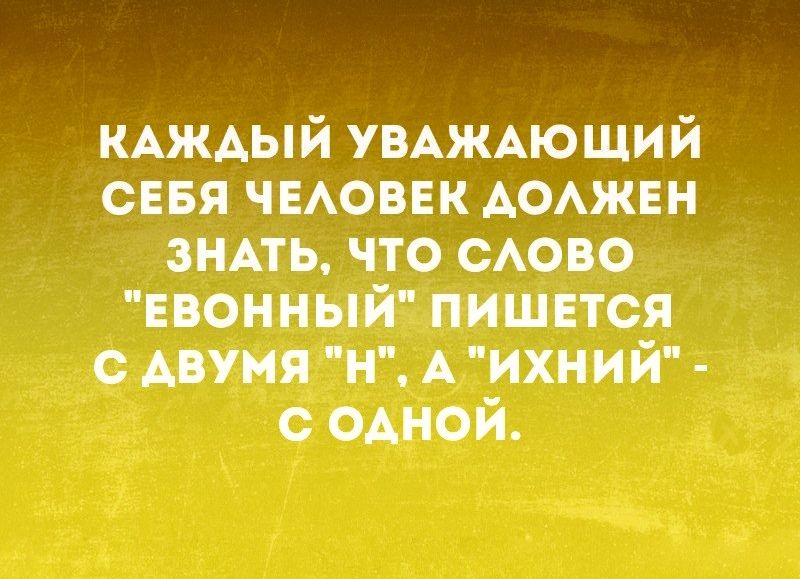 КАЖАЫЙ УВАЖАЮЩИЙ СЕБЯ ЧЕАОВЕК АОАЖЕН знмь что САОВО ЕВОННЫЙ пишется с Авумя Н А ихний с одной