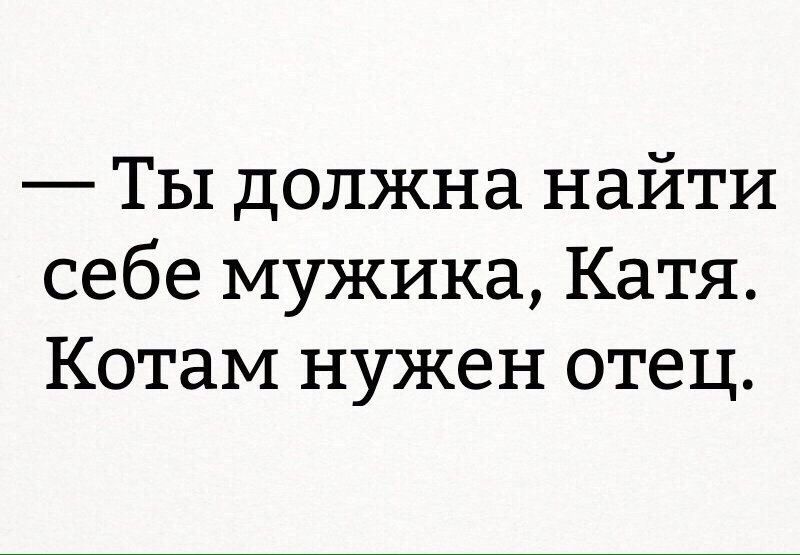 Ты должна найти себе мужика Катя Котам нужен отец