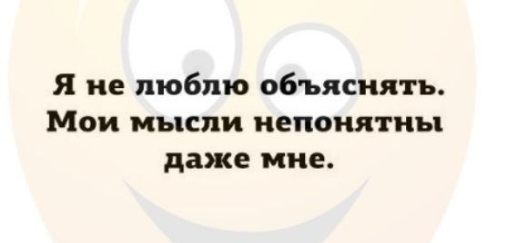 Я не люблю объяснять Мои мысли непонятны даже мне