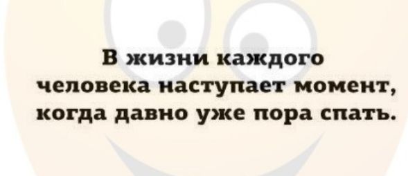 В жизни каждого человека наступает момент когда давно уже пора спать