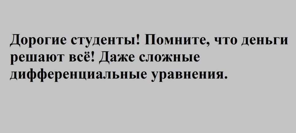 Дорогие студенты Помните что деньги решают всё Даже сложные дифференциальные уравнения