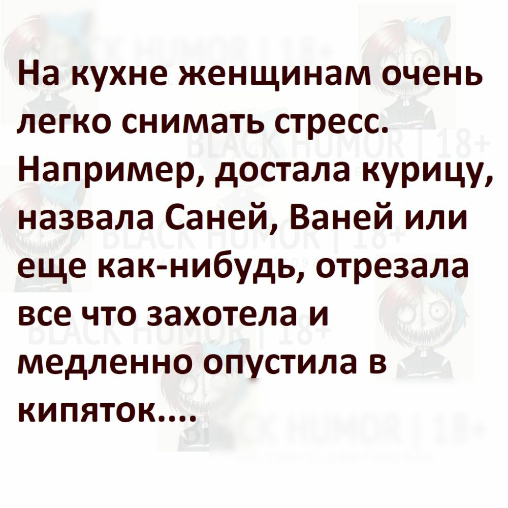 На кухне женщинам очень легко снимать стресс Например достала курицу назвала Саней Ваней или еще как нибудь отрезала все что захотела и медленно опустила в кипяток