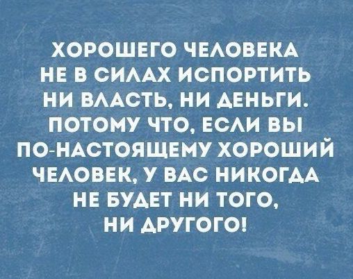 ХОРОШЕГО ЧЕАОВЕКА НЕ В СИААХ ИСПОРТИТЬ НИ ВААОТЬ НИ АЕНЬГИ ПОТОМУ ЧТО ЕСАИ ВЫ ПОНАСТОЯЩЕМУ ХОРОШИЙ ЧЕАОВЕК У ВАС НИКОГДА НЕ БУАЕТ НИ ТОГО НИ АРУГОГО