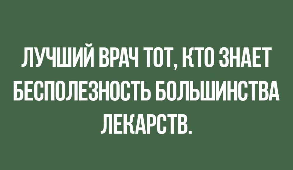 ЛУЧШИЙ ВРАЧ ТОТ КТП ЗНАЕТ БЕВППЛЕЗНПВТЬ БПЛЬШИНСТВА ЛЕКАРСТВ