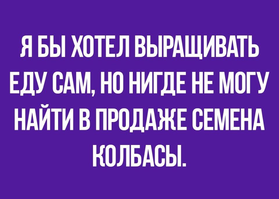 Я БЫ ХОТЕЛ ВЫРАЩИВАТЬ ЕДУ ВАМ НО НИГДЕ НЕМОГУ НАЙТИ В ПРОДАЖЕ СЕМЕНА КОЛБАВЫ