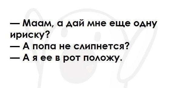 Маам дай мне еще одну ириску А попа не сипнется А я ее в рот подожу