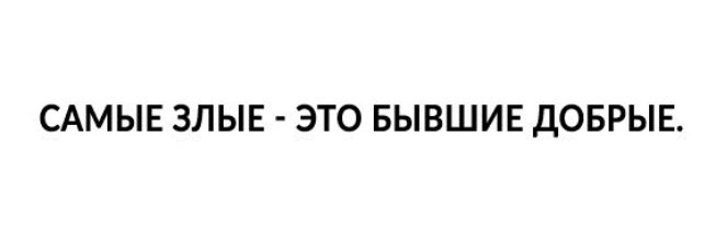 САМЫЕ ЗЛЫЕ ЭТО БЫВШИЕ ДОБРЫЕ