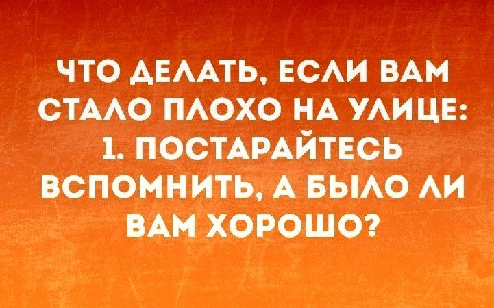 что АЕААТЬ ЕСАИ ВАМ СТААО ПАОХО НА УАИ ЦЕ 1 ПОСТАРАЙТЕСЬ вспомнить А выо АИ ВАМ хороше
