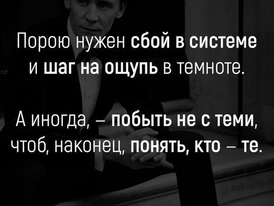 Порою нужен сбой в системе и шаг на ощупь в темноте А иногда побыть не с теми чтоб наконец понять кто те