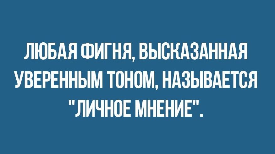 ЛЮБАЯ ФИГНЯ ВЫВНАЗАННАЯ УВЕРЕННЫМ ТОНПМ НАЗЫВАЕТСЯ ЛИЧНОЕ МНЕНИЕ
