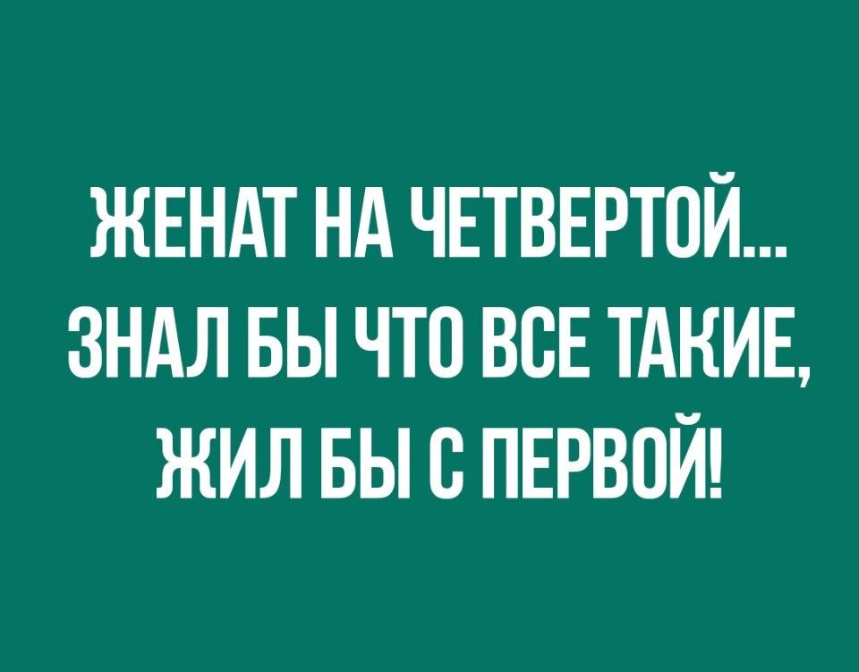 ЖЕНАТ НА ЧЕТВЕРТОЙ ЗНАЛ БЫ ЧТО ВСЕ ТАКИЕ ЖИЛ БЫ В ПЕРВОЙ