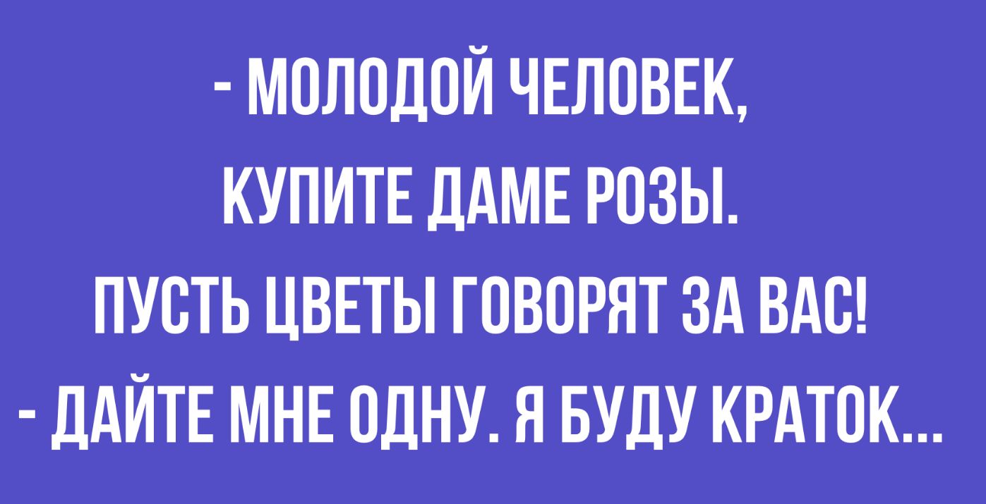 МОЛОДОЙ ЧЕЛОВЕК КУПИТЕ ДАМЕ РОЗЫ ПУОТЬ ЦВЕТЫ ГОВОРЯТ ЗА ВАО ДАЙТЕ МНЕ ОДНУ Я БУДУ КРАТОК