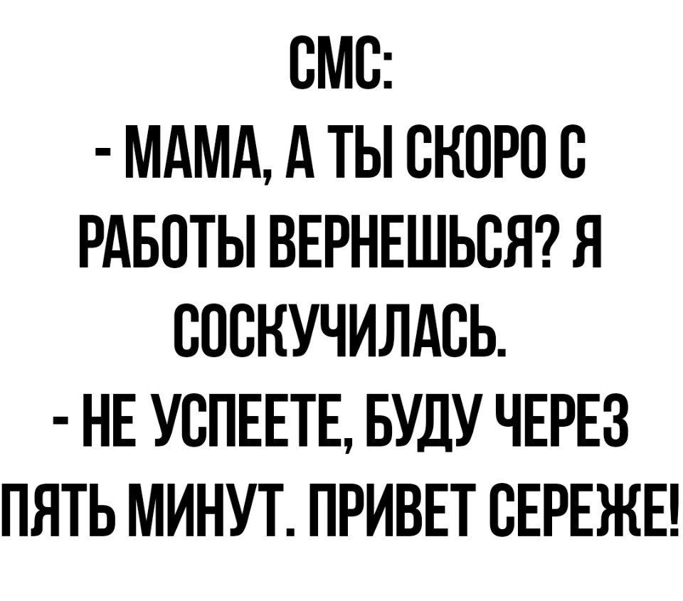 ВМС МАМА А ТЫ СКОРО В РАБОТЫ ВЕРНЕШЬСЯ Я СПВНУЧИЛАСЬ НЕ УВПЕЕТЕ БУДУ ЧЕРЕЗ  ПЯТЬ МИНУТ ПРИВЕТ СЕРЕЖЕ - выпуск №425663