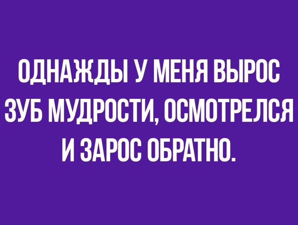 ОДНАЖДЫ У МЕНЯ ВЫРОС ЗУБ МУДРОСТИ ОСМОТРЕЛСЯ И ЗАРОВ ОБРАТНО