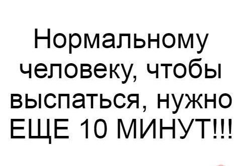 Нормальному человеку чтобы выспаться нужно ЕЩЕ 10 МИНУТ