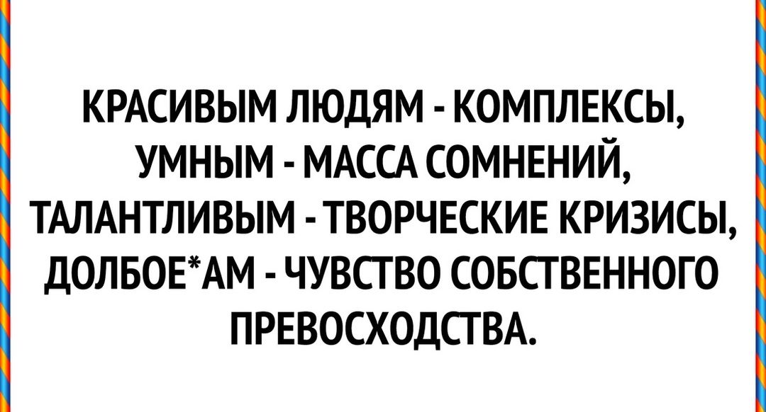 КРАСИВЫМ ЛЮДЯМ КОМПЛЕКСЫ УМНЫМ МАССА СОМНЕНИЙ ТАЛАНТЛИВЫМ ТВОРЧЕСКИЕ КРИЗИСЫ ДОЛБОЕАМ ЧУВСТВО СОБСТВЕННОГО ПРЕВОСХОДСТ ВА