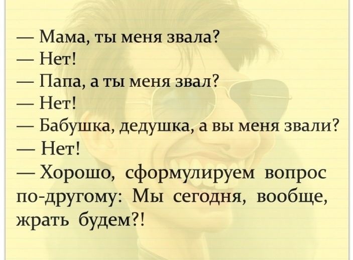 Мама ты меня звала Нет Папа а ты меня звал Нет Бабушка дедушка а вы меня звали Нет Хорошо сформулируем вопрос подругому МЫ сегодня вообще жрать будем