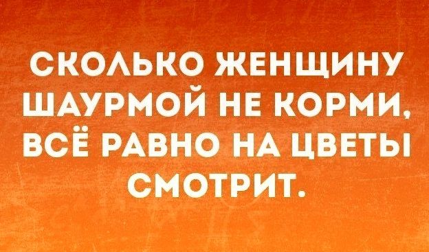 сксько жвнщину ЩАурмой нв корми всі і РАВНО НА цввты смотрит