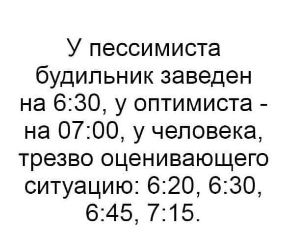 У пессимиста будильник заведен на 630 у оптимиста на 0700 у человека трезво оценивающего ситуацию 620 630 645 715