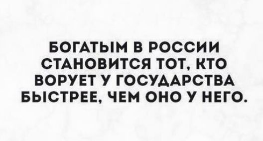 БОГАТЫМ В РОССИИ СТАНОВИТСЯ ТОТ КТО ВОРУЕТ У ГОСУААРСТВА БЫСТРЕЕ ЧЕМ ОНО У НЕГО