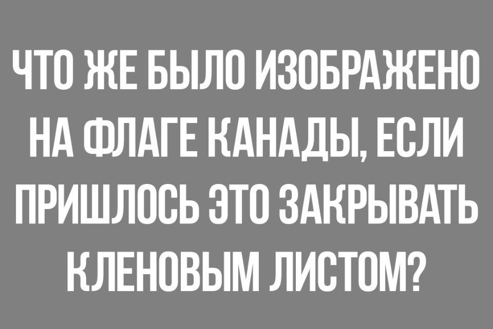 ЧТО ЖЕ БЫЛО ИЗОБРАЖЕНО Нд ФЛАГЕ КАНАДЫ ЕСЛИ ПРИШЛОСЬ ЭТП ЗАКРЫВАТЬ КЛЕНОВЫМ ЛИСТОМ