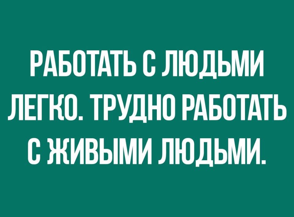 РАБОТАТЬ О ЛЮДЬМИ ЛЕГКО ТРУДНО РАБОТАТЬ О ЖИВЫМИ ЛЮДЬМИ