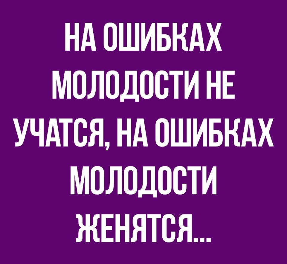 НА ОШИБКАХ МОЛОДОВТИ НЕ УЧАТСЯ НА ОШИБНАХ МОЛОДОВТИ ЖЕНЯТСЯ