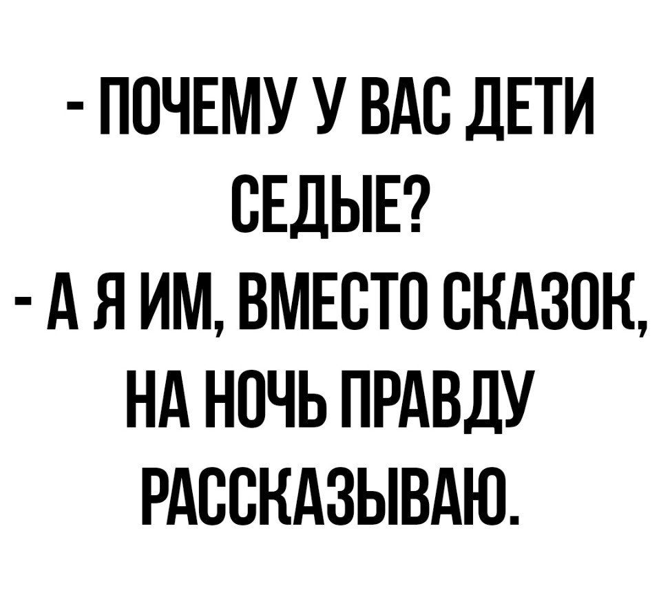 ПОЧЕМУ У ВАС ДЕТИ СЕДЫЕ А Я ИМ ВМЕСТО ВНАЗЩ НА НОЧЬ ПРАВДУ РАВВНАЗЫВАЮ