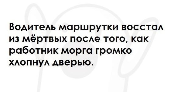 ВОАИТЭАЬ маршрутки восстсм из мёртвых посе того как работник морга громко ХАОПНУА дверью